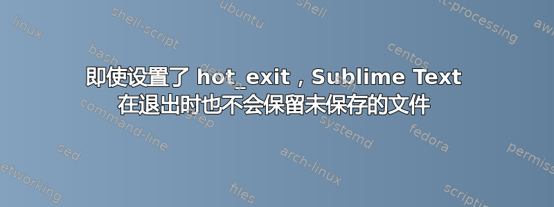 即使设置了 hot_exit，Sublime Text 在退出时也不会保留未保存的文件