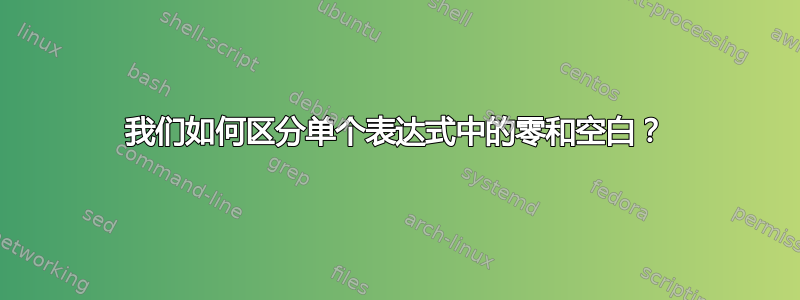 我们如何区分单个表达式中的零和空白？