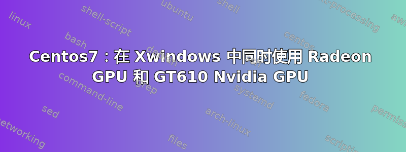 Centos7：在 Xwindows 中同时使用 Radeon GPU 和 GT610 Nvidia GPU