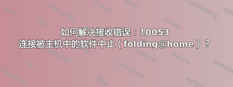 如何解决接收错误：10053 连接被主机中的软件中止（folding@home）？