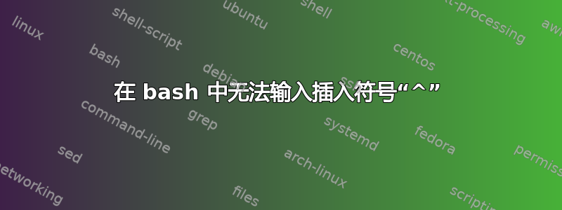 在 bash 中无法输入插入符号“^”