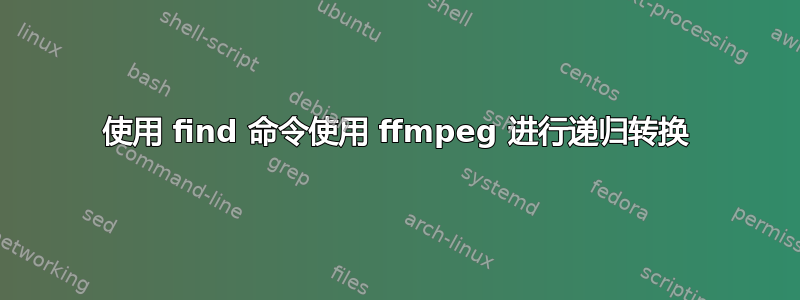 使用 find 命令使用 ffmpeg 进行递归转换