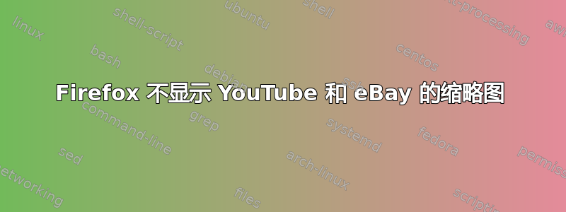 Firefox 不显示 YouTube 和 eBay 的缩略图