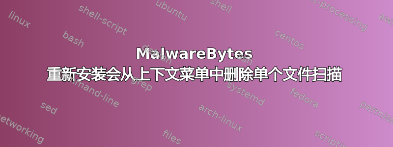 MalwareBytes 重新安装会从上下文菜单中删除单个文件扫描