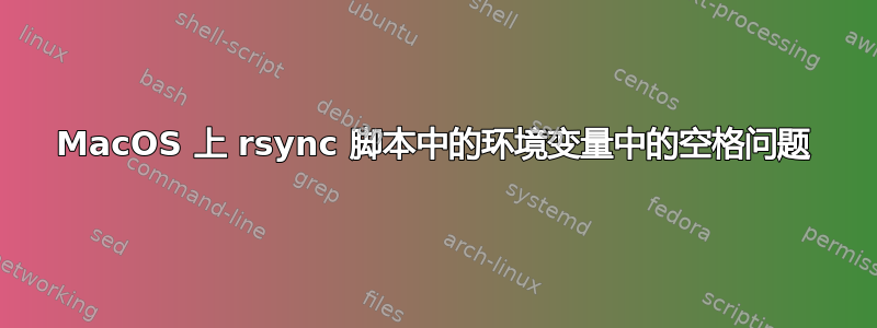 MacOS 上 rsync 脚本中的环境变量中的空格问题