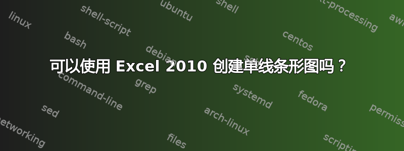 可以使用 Excel 2010 创建单线条形图吗？