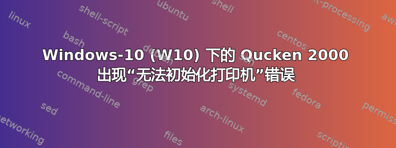 Windows-10 (W10) 下的 Qucken 2000 出现“无法初始化打印机”错误