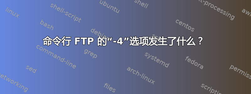 命令行 FTP 的“-4”选项发生了什么？