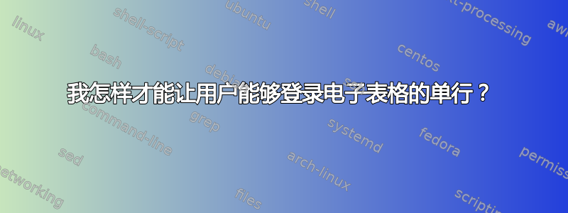 我怎样才能让用户能够登录电子表格的单行？