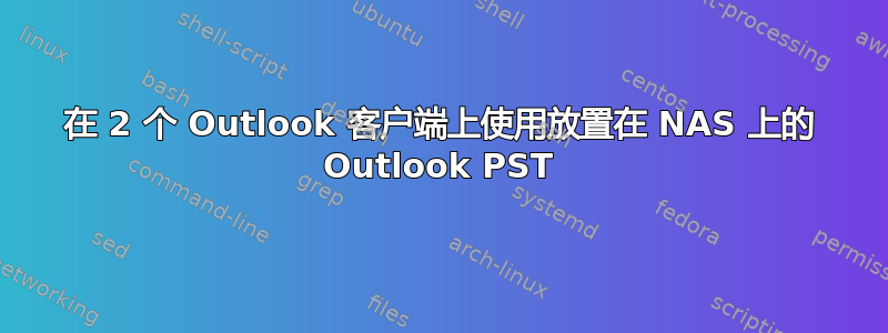 在 2 个 Outlook 客户端上使用放置在 NAS 上的 Outlook PST