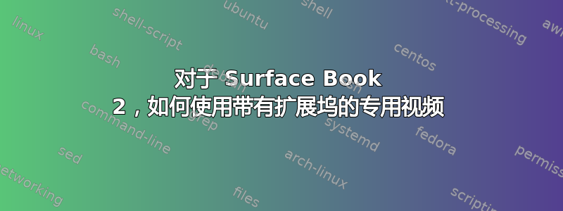 对于 Surface Book 2，如何使用带有扩展坞的专用视频