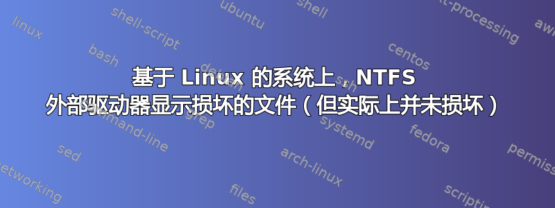 基于 Linux 的系统上，NTFS 外部驱动器显示损坏的文件（但实际上并未损坏）