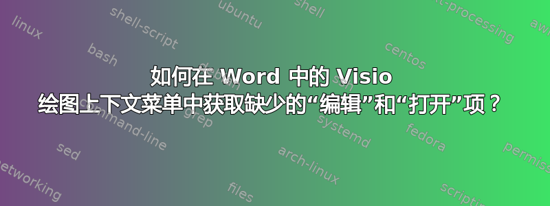 如何在 Word 中的 Visio 绘图上下文菜单中获取缺少的“编辑”和“打开”项？