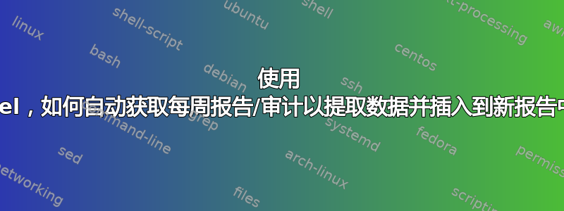 使用 Excel，如何自动获取每周报告/审计以提取数据并插入到新报告中？