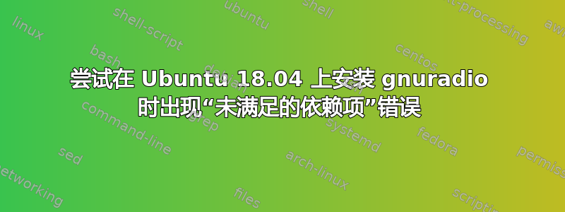 尝试在 Ubuntu 18.04 上安装 gnuradio 时出现“未满足的依赖项”错误