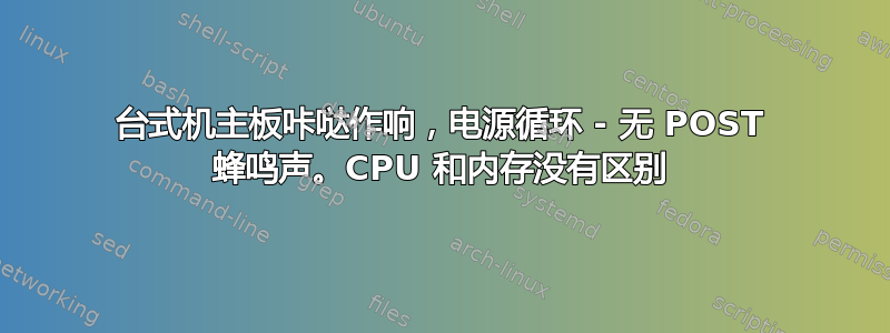 台式机主板咔哒作响，电源循环 - 无 POST 蜂鸣声。CPU 和内存没有区别