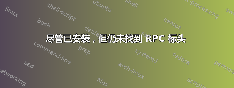 尽管已安装，但仍未找到 RPC 标头