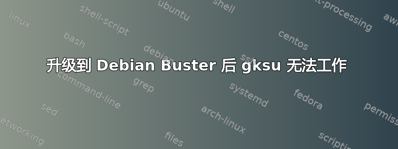 升级到 Debian Buster 后 gksu 无法工作