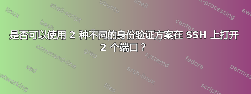 是否可以使用 2 种不同的身份验证方案在 SSH 上打开 2 个端口？