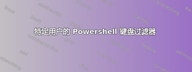 特定用户的 Powershell 键盘过滤器