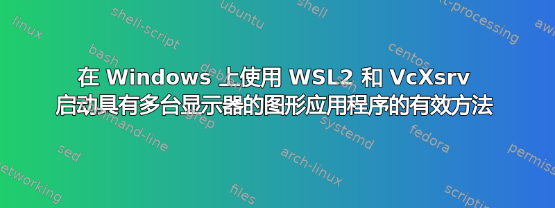 在 Windows 上使用 WSL2 和 VcXsrv 启动具有多台显示器的图形应用程序的有效方法