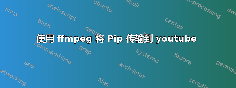 使用 ffmpeg 将 Pip 传输到 youtube