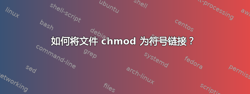 如何将文件 chmod 为符号链接？