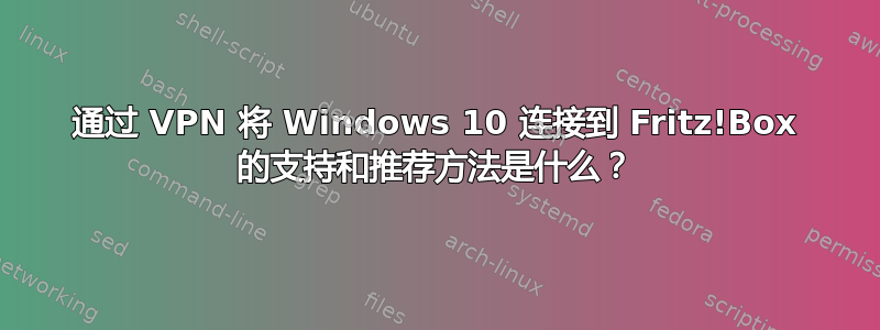 通过 VPN 将 Windows 10 连接到 Fritz!Box 的支持和推荐方法是什么？