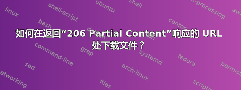 如何在返回“206 Partial Content”响应的 URL 处下载文件？