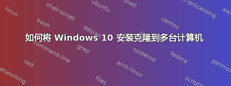 如何将 Windows 10 安装克隆到多台计算机