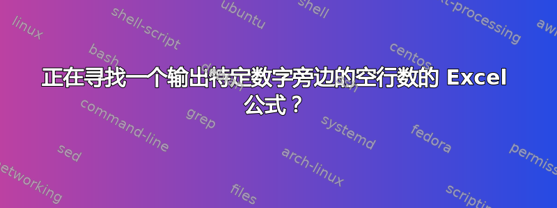 正在寻找一个输出特定数字旁边的空行数的 Excel 公式？