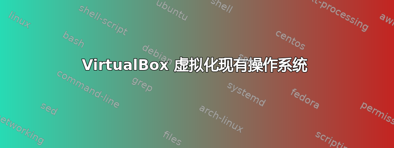 VirtualBox 虚拟化现有操作系统