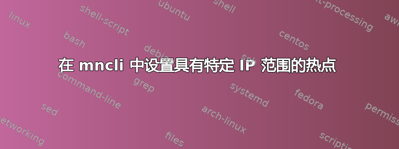 在 mncli 中设置具有特定 IP 范围的热点