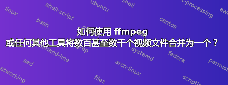 如何使用 ffmpeg 或任何其他工具将数百甚至数千个视频文件合并为一个？