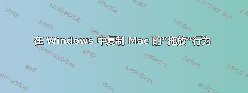 在 Windows 中复制 Mac 的“拖放”行为