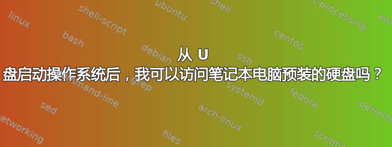 从 U 盘启动操作系统后，我可以访问笔记本电脑预装的硬盘吗？