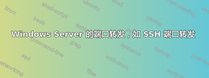 Windows Server 的端口转发，如 SSH 端口转发