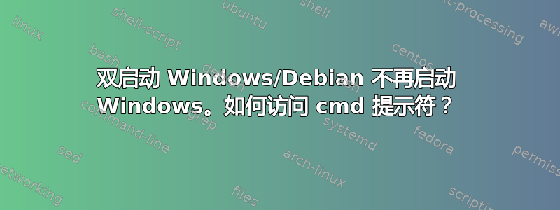 双启动 Windows/Debian 不再启动 Windows。如何访问 cmd 提示符？