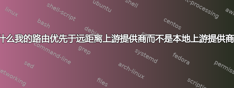 为什么我的路由优先于远距离上游提供商而不是本地上游提供商？