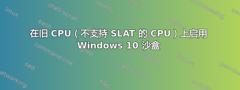 在旧 CPU（不支持 SLAT 的 CPU）上启用 Windows 10 沙盒