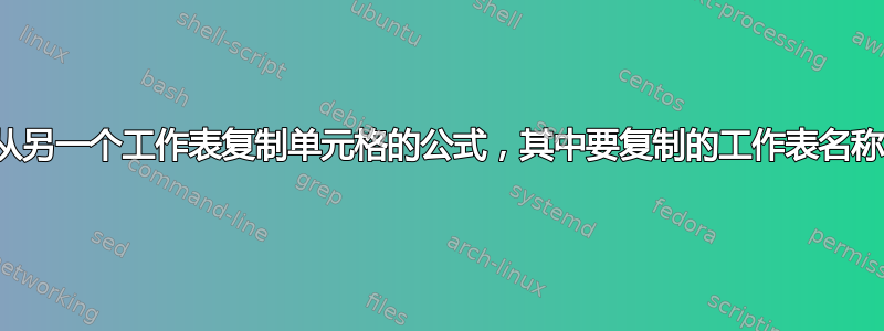 用于从另一个工作表复制单元格的公式，其中要复制的工作表名称不同