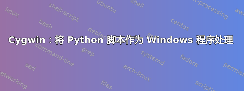 Cygwin：将 Python 脚本作为 Windows 程序处理