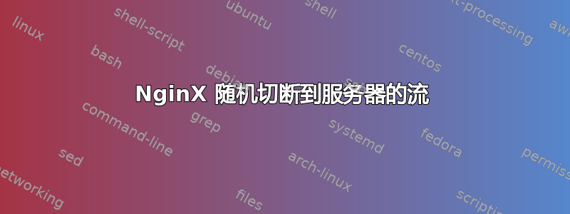 NginX 随机切断到服务器的流