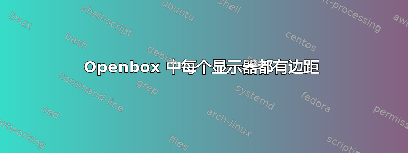 Openbox 中每个显示器都有边距