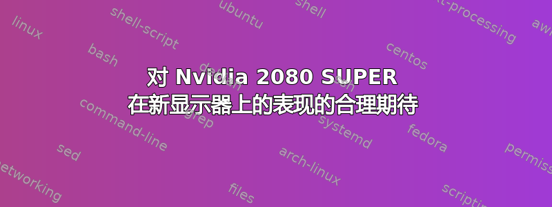 对 Nvidia 2080 SUPER 在新显示器上的表现的合理期待