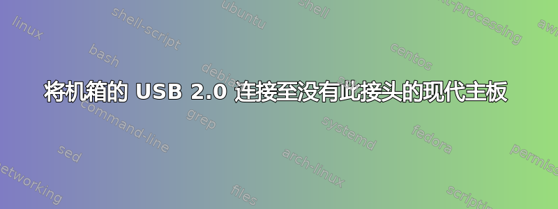 将机箱的 USB 2.0 连接至没有此接头的现代主板