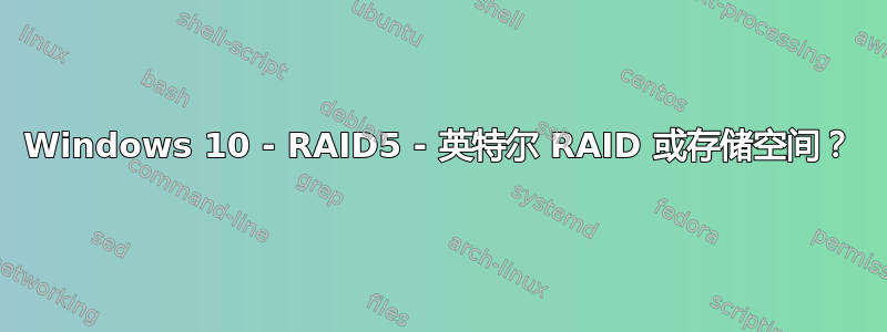 Windows 10 - RAID5 - 英特尔 RAID 或存储空间？