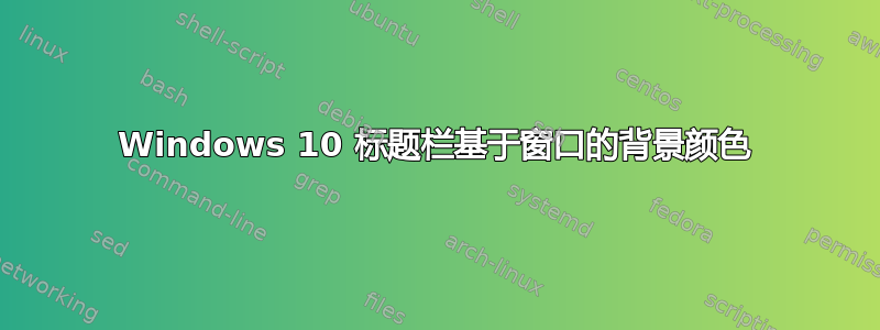 Windows 10 标题栏基于窗口的背景颜色