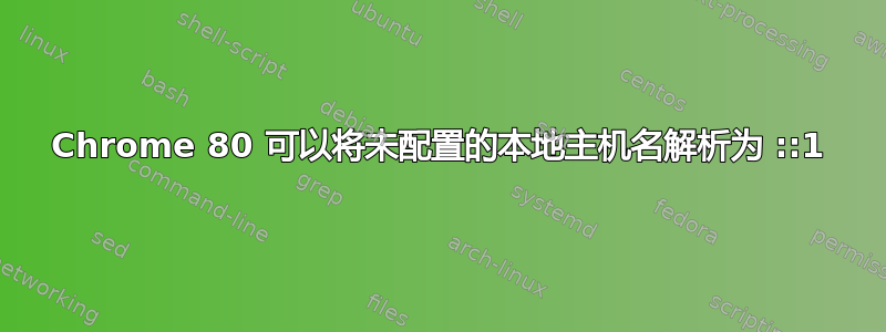 Chrome 80 可以将未配置的本地主机名解析为 ::1