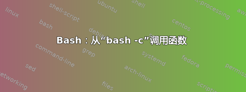 Bash：从“bash -c”调用函数